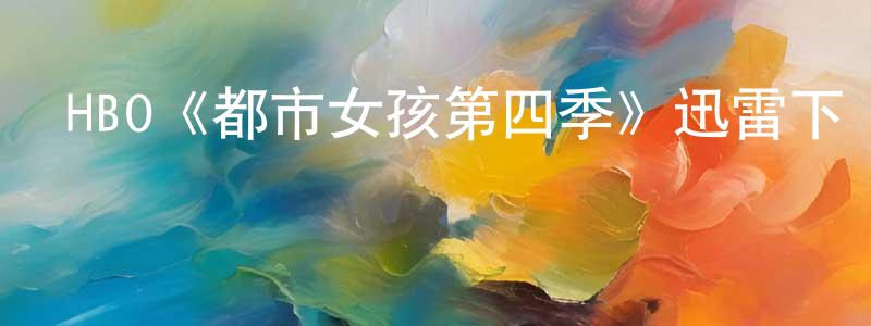 陳敏婷發布HBO《都市女孩第四季》迅雷下載/在線觀看/百度云-都市/情感-美劇天堂
